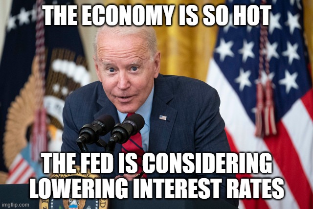 Biden Whisper | THE ECONOMY IS SO HOT; THE FED IS CONSIDERING LOWERING INTEREST RATES | image tagged in biden whisper | made w/ Imgflip meme maker