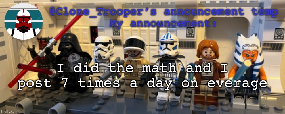 Clone_Trooper’s Lego announcement temp | I did the math and I post 7 times a day on average | image tagged in clone_trooper s lego announcement temp | made w/ Imgflip meme maker