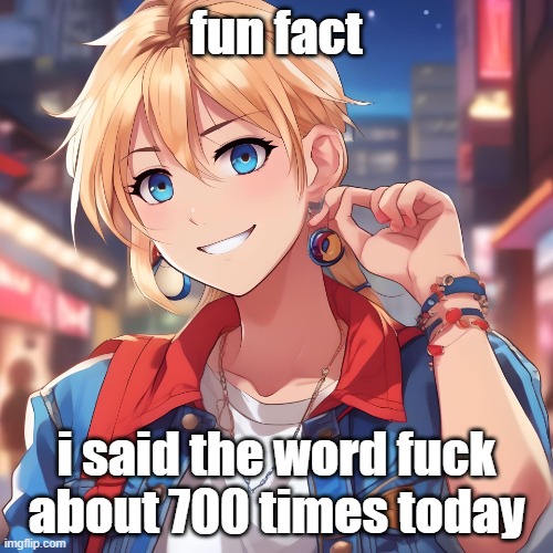 honestly a little under average, which yes I know is what she said | fun fact; i said the word fuck about 700 times today | image tagged in sure_why_not under ai filter | made w/ Imgflip meme maker