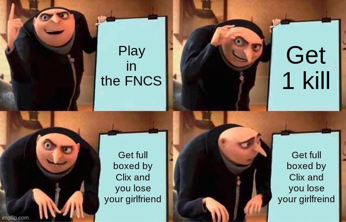 Gru's Plan | Play in the FNCS; Get 1 kill; Get full boxed by Clix and you lose your girlfriend; Get full boxed by Clix and you lose your girlfriend | image tagged in memes,gru's plan | made w/ Imgflip meme maker