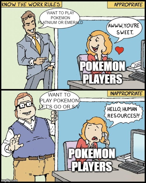 just let me play all pokemon games in peace | WANT TO PLAY POKEMON PLATNIUM OR EMERALD; POKEMON PLAYERS; WANT TO PLAY POKEMON LET'S GO OR S/V; POKEMON PLAYERS | image tagged in hello human resources | made w/ Imgflip meme maker