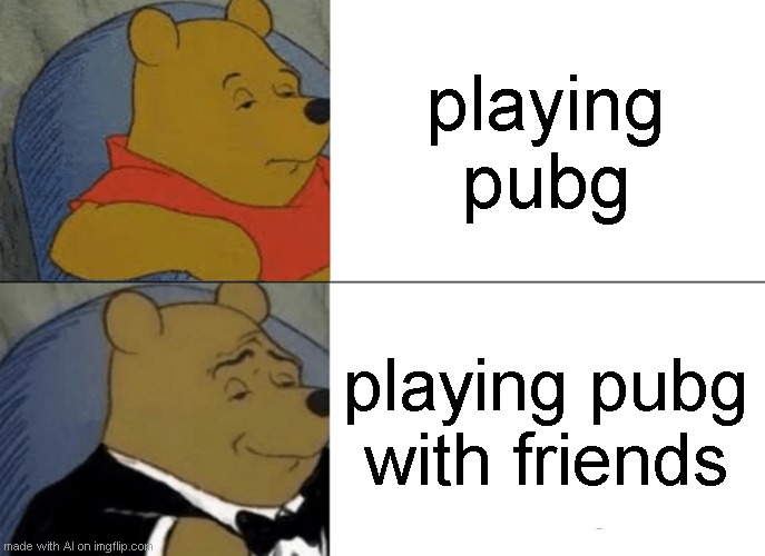 playing pubg | playing pubg; playing pubg with friends | image tagged in memes,tuxedo winnie the pooh | made w/ Imgflip meme maker