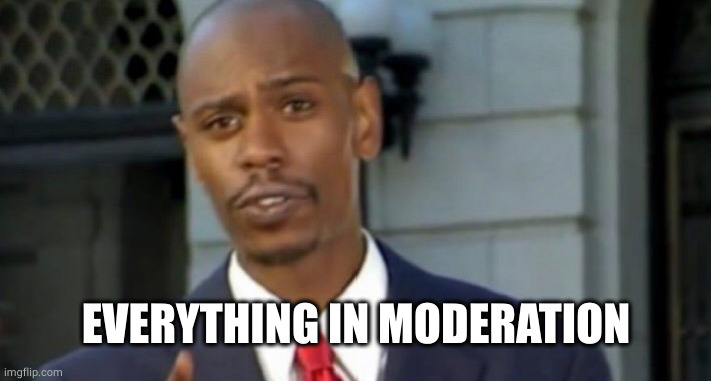 Dave chappelle | EVERYTHING IN MODERATION | image tagged in dave chappelle | made w/ Imgflip meme maker