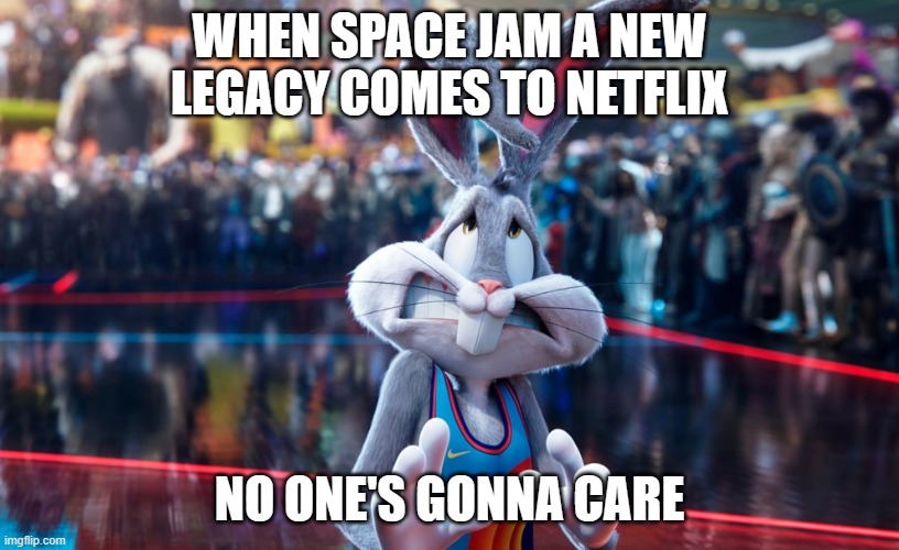 nobody cares about space jam 2 coming to netflix nobody's gonna watch it | WHEN SPACE JAM A NEW LEGACY COMES TO NETFLIX; NO ONE'S GONNA CARE | image tagged in space jam 2 bugs bunny,prediction,nobody cares | made w/ Imgflip meme maker