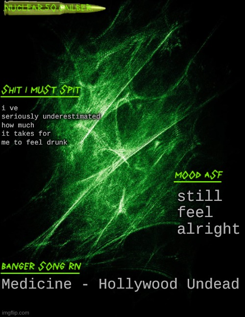 watch me violently get rid of my insides in the next 15 minutes | i ve seriously underestimated how much it takes for me to feel drunk; still feel alright; Medicine - Hollywood Undead | image tagged in nuclear 50 cailber announcement | made w/ Imgflip meme maker