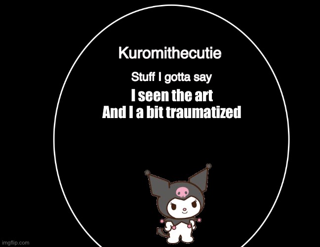 Kuromithecuties announcement temp | I seen the art 
And I a bit traumatized | image tagged in kuromithecuties announcement temp | made w/ Imgflip meme maker
