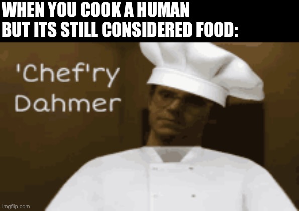 WHEN YOU COOK A HUMAN BUT ITS STILL CONSIDERED FOOD: | made w/ Imgflip meme maker
