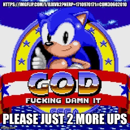 god fucking damn it | HTTPS://IMGFLIP.COM/I/8JXVB2?NERP=1710970171#COM30602010; PLEASE JUST 2 MORE UPS | image tagged in god fucking damn it | made w/ Imgflip meme maker