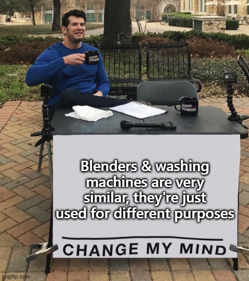 Something I Realized | Blenders & washing machines are very similar, they're just used for different purposes | image tagged in change my mind tilt-corrected | made w/ Imgflip meme maker