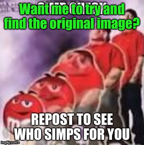 simp check | Want me to try and find the original image? | image tagged in simp check | made w/ Imgflip meme maker