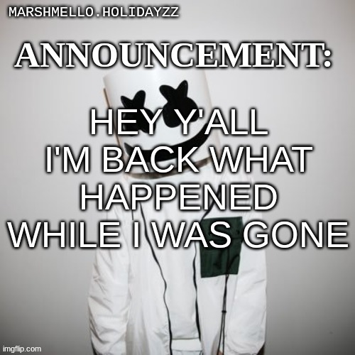 Marshmello | HEY Y'ALL I'M BACK WHAT HAPPENED WHILE I WAS GONE | image tagged in marshmello,m | made w/ Imgflip meme maker