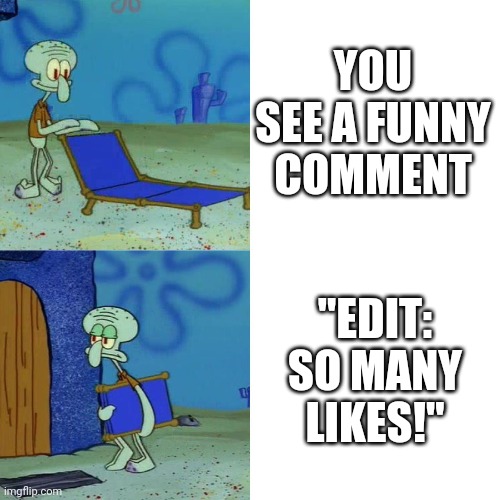 Why? | YOU SEE A FUNNY COMMENT; "EDIT: SO MANY LIKES!" | image tagged in squidward chair | made w/ Imgflip meme maker