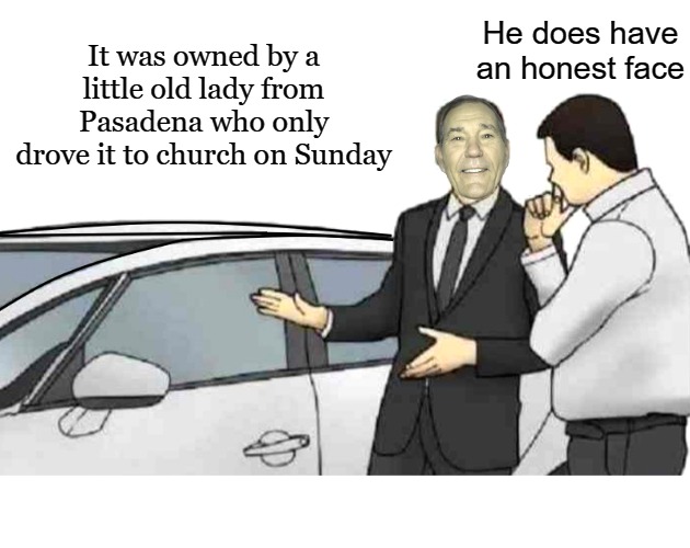 Do I have a deal for you! | He does have an honest face; It was owned by a little old lady from Pasadena who only drove it to church on Sunday | image tagged in kewlew,used car | made w/ Imgflip meme maker