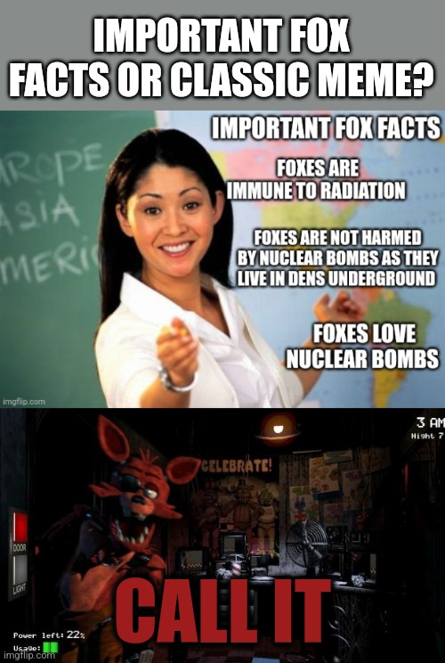 Call it | IMPORTANT FOX FACTS OR CLASSIC MEME? CALL IT | image tagged in foxy five nights at freddy's,fox,facts,important videos | made w/ Imgflip meme maker