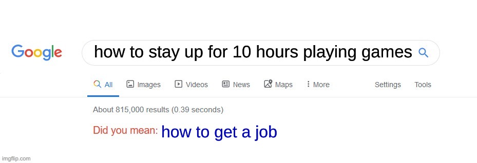 Did you mean? | how to stay up for 10 hours playing games; how to get a job | image tagged in did you mean | made w/ Imgflip meme maker