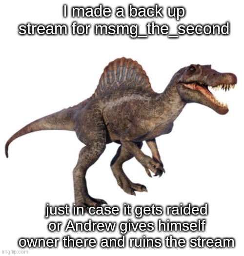 https://imgflip.com/m/MSMG_The_3rd | I made a back up stream for msmg_the_second; just in case it gets raided or Andrew gives himself owner there and ruins the stream | image tagged in jpspinosaurus's other announcement temp | made w/ Imgflip meme maker