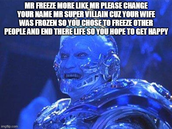 mr freeze roast | MR FREEZE MORE LIKE MR PLEASE CHANGE YOUR NAME MR SUPER VILLAIN CUZ YOUR WIFE WAS FROZEN SO YOU CHOSE TO FREEZE OTHER PEOPLE AND END THERE LIFE SO YOU HOPE TO GET HAPPY | image tagged in mr freeze | made w/ Imgflip meme maker