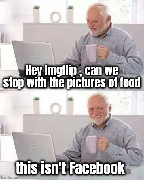 Don't care about your Donuts | Hey Imgflip , can we stop with the pictures of food; this isn't Facebook | image tagged in memes,hide the pain harold,food,see nobody cares,upvote begging,i'm tired of pretending it's not | made w/ Imgflip meme maker