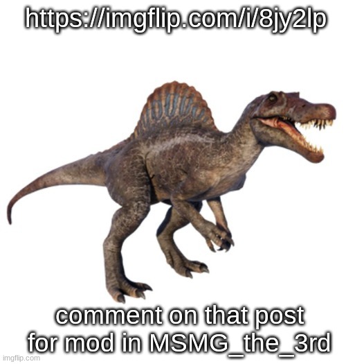JPSpinoSaurus's other announcement temp | https://imgflip.com/i/8jy2lp; comment on that post for mod in MSMG_the_3rd | image tagged in jpspinosaurus's other announcement temp | made w/ Imgflip meme maker
