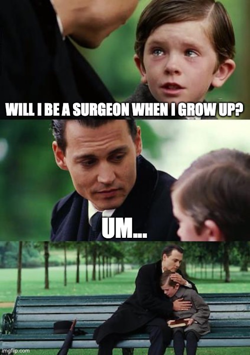 Will I Be A Surgeon When I Grow Up? | WILL I BE A SURGEON WHEN I GROW UP? UM... | image tagged in memes,finding neverland | made w/ Imgflip meme maker