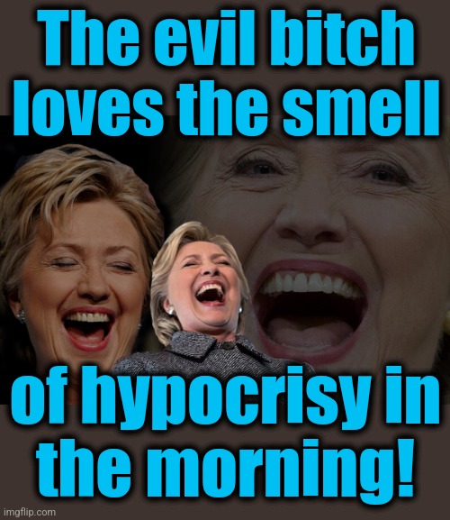 Hillary Clinton laughing | The evil bitch
loves the smell of hypocrisy in
the morning! | image tagged in hillary clinton laughing | made w/ Imgflip meme maker