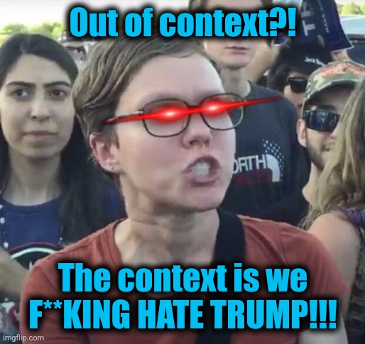 Triggered feminist | Out of context?! The context is we F**KING HATE TRUMP!!! | image tagged in triggered feminist | made w/ Imgflip meme maker