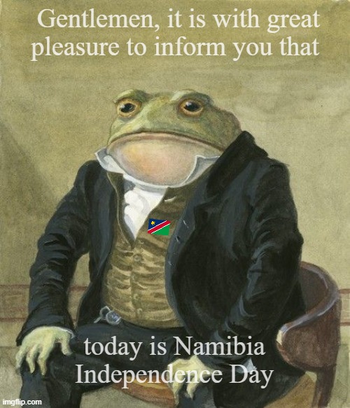 Namibia Independence | Gentlemen, it is with great
pleasure to inform you that; today is Namibia Independence Day | image tagged in gentleman frog | made w/ Imgflip meme maker