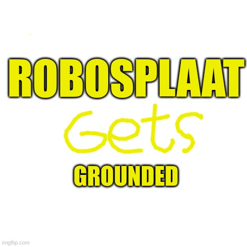 Robosplaat Gets Grounded | ROBOSPLAAT; GROUNDED | image tagged in memes,blank transparent square,robosplaat gets grounded,klasky csupo | made w/ Imgflip meme maker