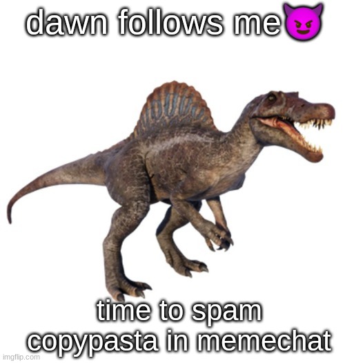 JPSpinoSaurus's other announcement temp | dawn follows me😈; time to spam copypasta in memechat | image tagged in jpspinosaurus's other announcement temp | made w/ Imgflip meme maker