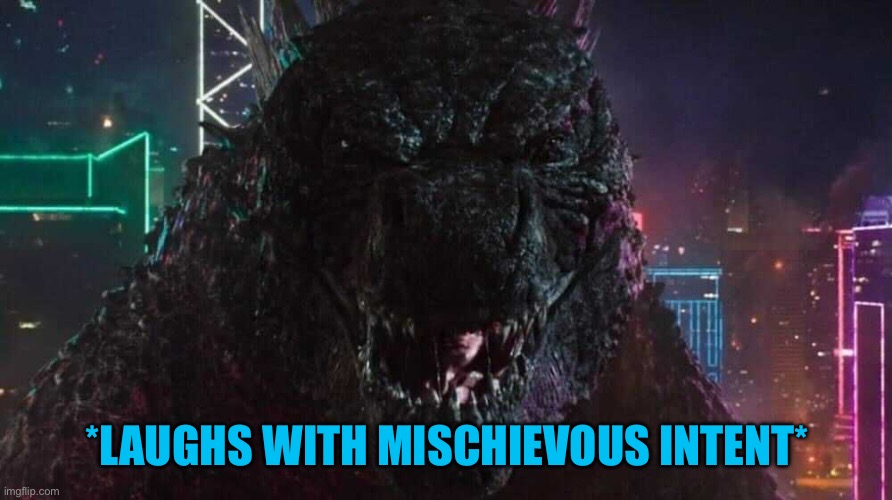 Smiling Godzilla | *LAUGHS WITH MISCHIEVOUS INTENT* | image tagged in smiling godzilla | made w/ Imgflip meme maker