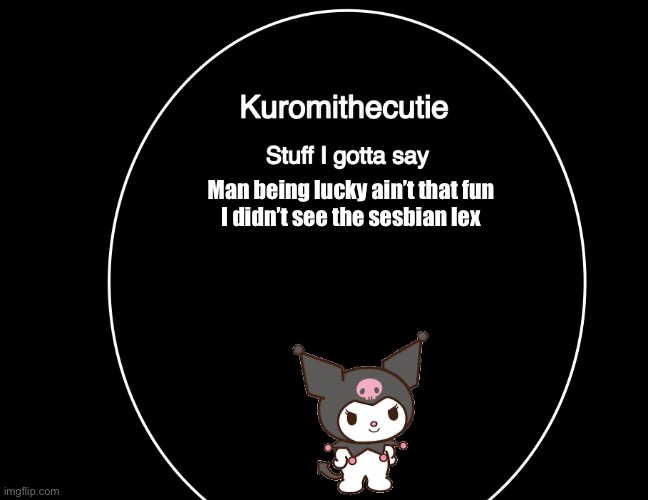 And I wanted to say “ I saw what you deleted “ | Man being lucky ain’t that fun
I didn’t see the sesbian lex | image tagged in kuromithecuties announcement temp | made w/ Imgflip meme maker