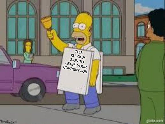 LEAVE YOUR CURRENT JOB | THIS IS YOUR SIGN TO LEAVE YOUR CURRENT JOB | image tagged in homer end is near | made w/ Imgflip meme maker