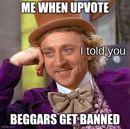 No upvote begging sir or madam | ME WHEN UPVOTE; I told you; BEGGARS GET BANNED | image tagged in memes,creepy condescending wonka | made w/ Imgflip meme maker