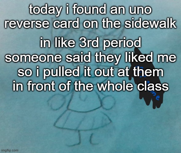 ye | today i found an uno reverse card on the sidewalk; in like 3rd period someone said they liked me so i pulled it out at them in front of the whole class | image tagged in bda neko arc | made w/ Imgflip meme maker