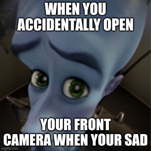 Megamind sad | WHEN YOU ACCIDENTALLY OPEN; YOUR FRONT CAMERA WHEN YOUR SAD | image tagged in megamind peeking,lol | made w/ Imgflip meme maker