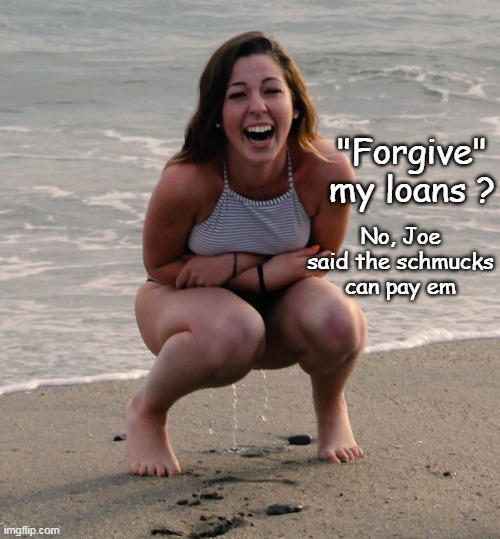 "Forgive" my loans ? No, Joe said the schmucks can pay em | made w/ Imgflip meme maker
