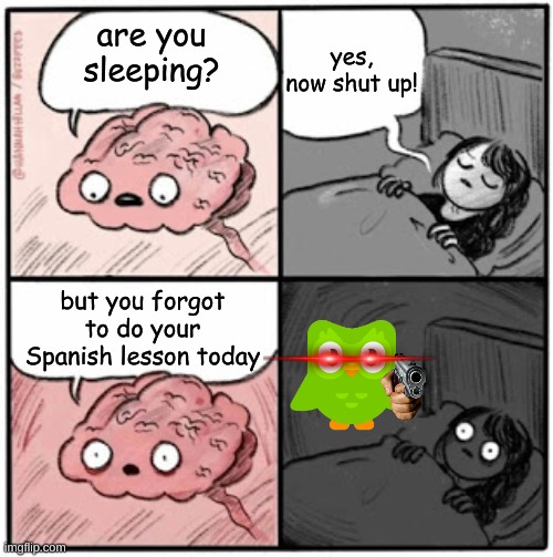 Brain Before Sleep | yes, now shut up! are you sleeping? but you forgot to do your Spanish lesson today | image tagged in brain before sleep | made w/ Imgflip meme maker
