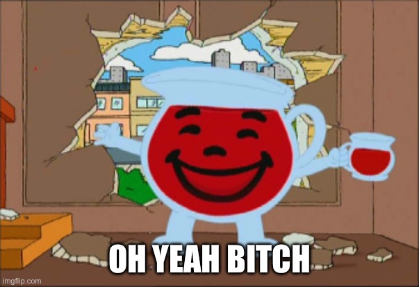 Kool Aid Man | OH YEAH BITCH | image tagged in kool aid man | made w/ Imgflip meme maker