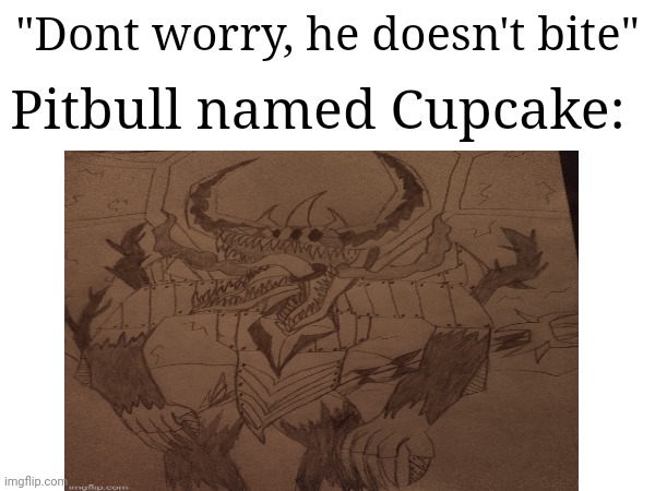 Funny meme i thought of | "Dont worry, he doesn't bite"; Pitbull named Cupcake: | made w/ Imgflip meme maker