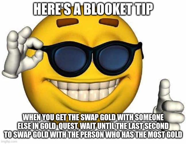 Thumbs Up Emoji | HERE'S A BLOOKET TIP; WHEN YOU GET THE SWAP GOLD WITH SOMEONE ELSE IN GOLD  QUEST, WAIT UNTIL THE LAST SECOND TO SWAP GOLD WITH THE PERSON WHO HAS THE MOST GOLD | image tagged in thumbs up emoji | made w/ Imgflip meme maker