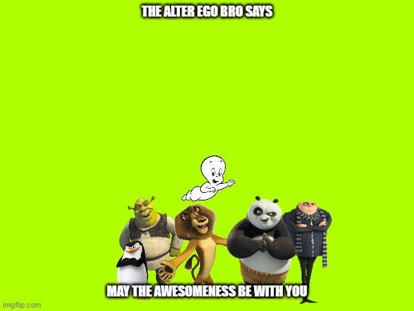 alter ego bro says: may the awesomeness be with you | THE ALTER EGO BRO SAYS; MAY THE AWESOMENESS BE WITH YOU | image tagged in universal,dreamworks,illumination | made w/ Imgflip meme maker