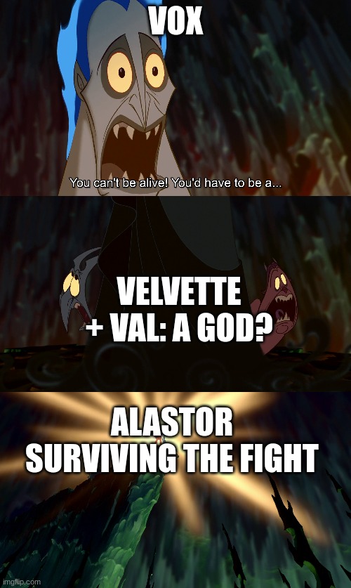 *Alastor Altruist died for his freeeeinds, that is NOT how this story ends!* | VOX; VELVETTE + VAL: A GOD? ALASTOR SURVIVING THE FIGHT | image tagged in disney cartoon hercules hades immortal invincible invulnerable,alastor hazbin hotel | made w/ Imgflip meme maker