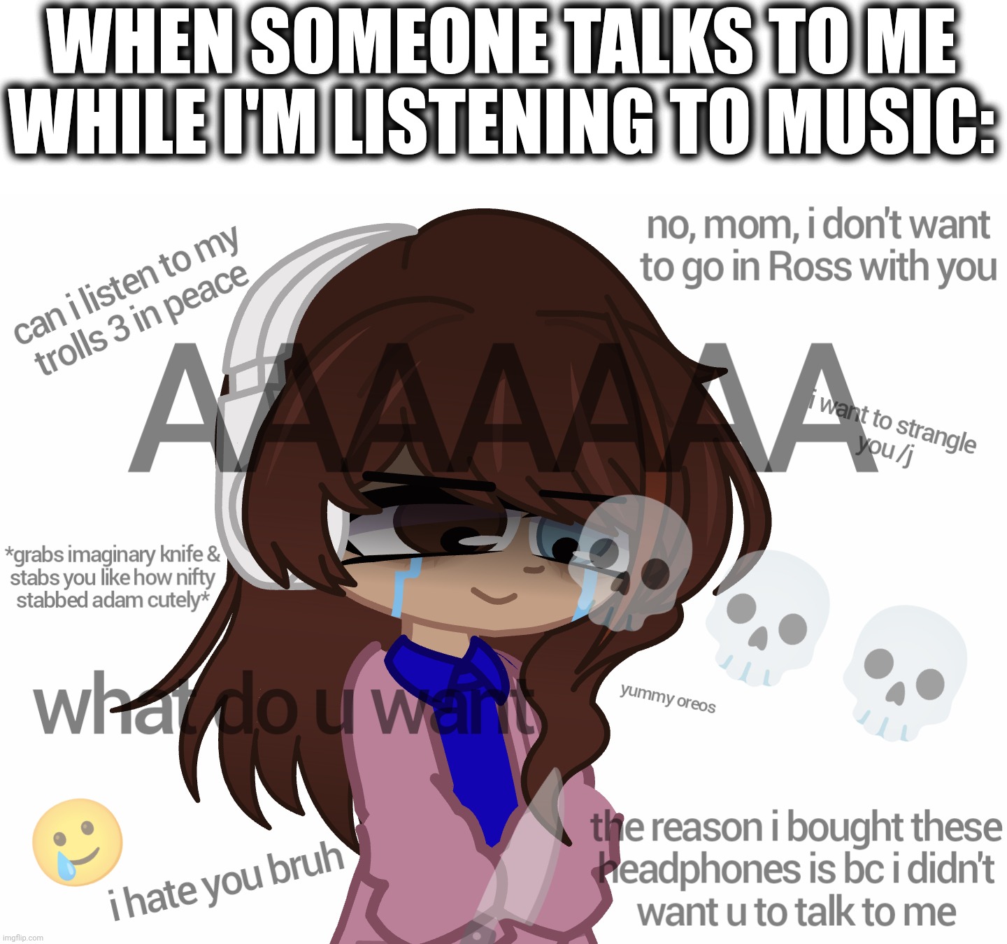 this has probably happened to you multiple times, admit it | WHEN SOMEONE TALKS TO ME WHILE I'M LISTENING TO MUSIC: | image tagged in relatable memes,headphones,music,there's a hazbin hotel reference,it's there,hehehe | made w/ Imgflip meme maker