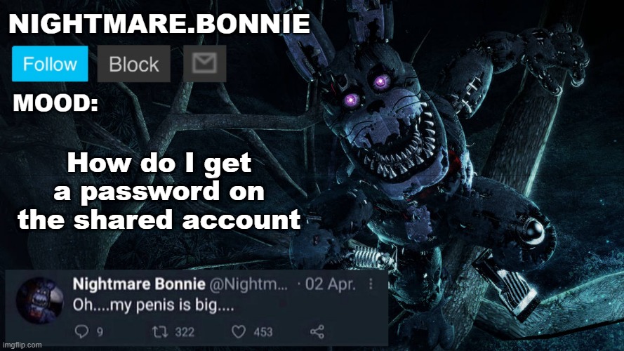 Nightmare Bonnie announcement V2 | How do I get a password on the shared account | image tagged in nightmare bonnie announcement v2 | made w/ Imgflip meme maker