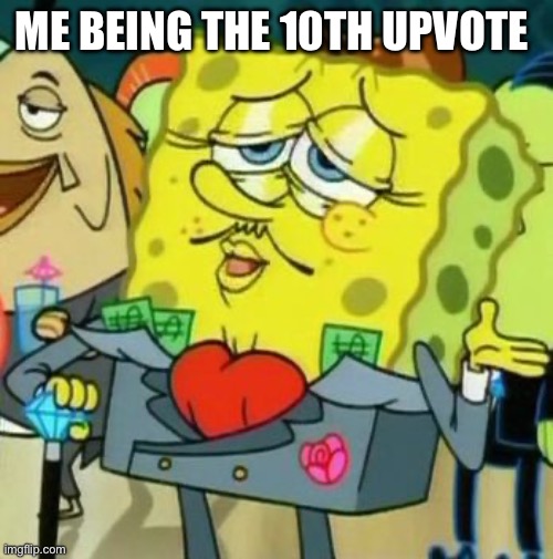 Rich Spongebob | ME BEING THE 10TH UPVOTE | image tagged in rich spongebob | made w/ Imgflip meme maker
