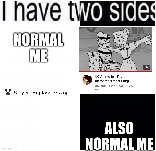 :D | ALSO NORMAL ME; NORMAL ME | image tagged in i have two sides | made w/ Imgflip meme maker