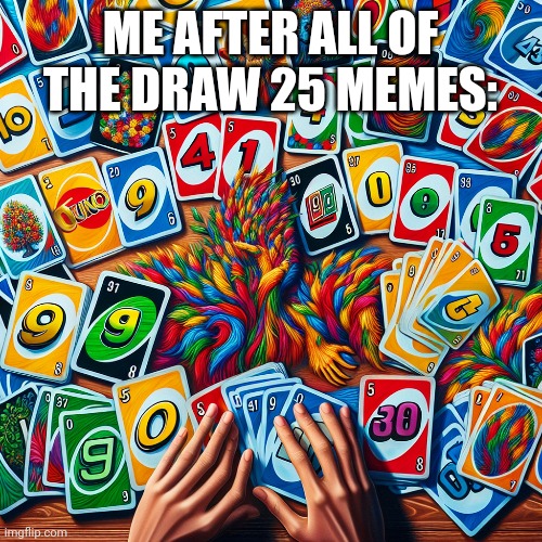 That's what it feels like. | ME AFTER ALL OF THE DRAW 25 MEMES: | image tagged in uno draw 25 cards,memes,funny memes,uno | made w/ Imgflip meme maker