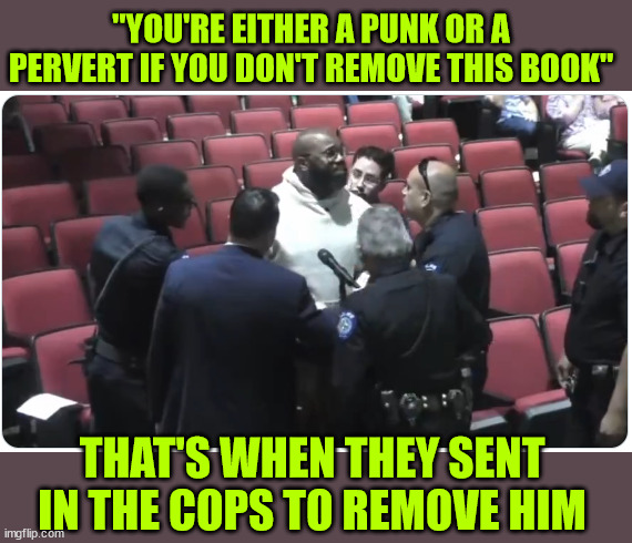 "YOU'RE EITHER A PUNK OR A PERVERT IF YOU DON'T REMOVE THIS BOOK" THAT'S WHEN THEY SENT IN THE COPS TO REMOVE HIM | made w/ Imgflip meme maker