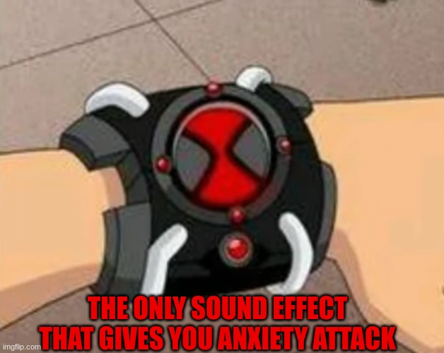 Childhood Callback | THE ONLY SOUND EFFECT THAT GIVES YOU ANXIETY ATTACK | image tagged in memes,funny,cartoon,ben 10,anxiety | made w/ Imgflip meme maker
