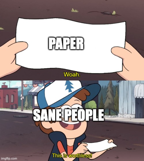 Paper is worthless | PAPER; SANE PEOPLE | image tagged in this is worthless | made w/ Imgflip meme maker